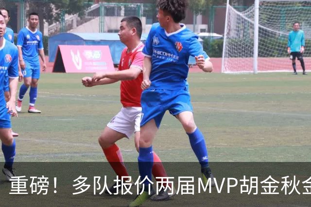 重磅！多队报价两届MVP胡金秋金额不菲 广厦陷运营困境或“卖人”